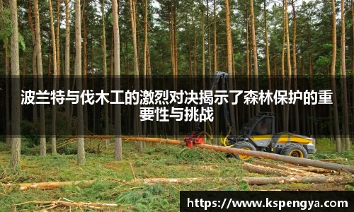 波兰特与伐木工的激烈对决揭示了森林保护的重要性与挑战
