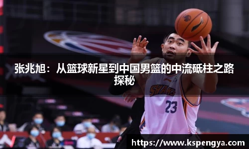 张兆旭：从篮球新星到中国男篮的中流砥柱之路探秘