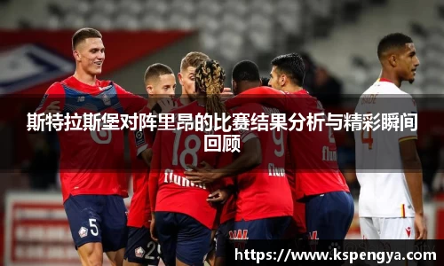 斯特拉斯堡对阵里昂的比赛结果分析与精彩瞬间回顾